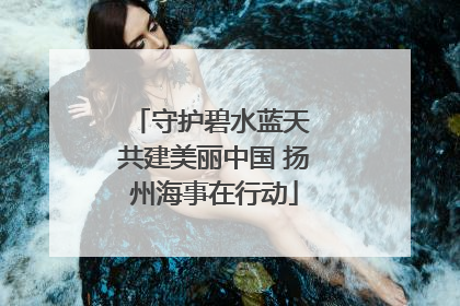 守护碧水蓝天 共建美丽中国 扬州海事在行动