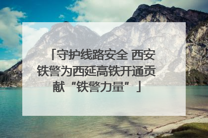 守护线路安全 西安铁警为西延高铁开通贡献“铁警力量”