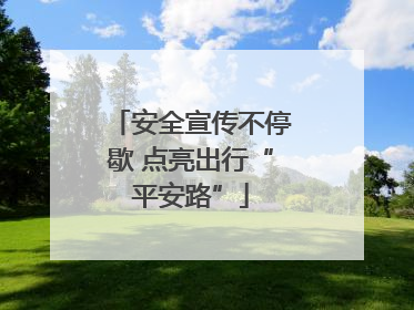 安全宣传不停歇 点亮出行“平安路”