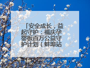 安全成长，益起守护：福庆孕婴板百万公益守护计划（蚌埠站）圆满成功