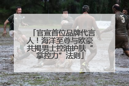 官宣首位品牌代言人！海洋至尊与欧豪共揭男士控油护肤“掌控力”法则