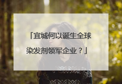 宜城何以诞生全球染发剂领军企业？