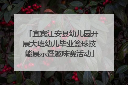 宜宾江安县幼儿园开展大班幼儿毕业篮球技能展示暨趣味赛活动