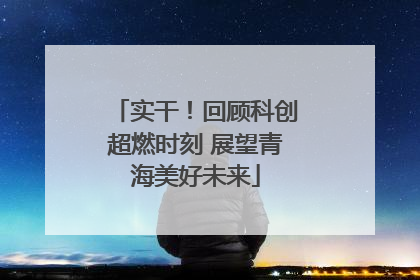 实干！回顾科创超燃时刻 展望青海美好未来