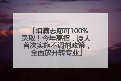 填满志愿可100%录取！今年高招，厦大首次实施不调剂政策，全面放开转专业
