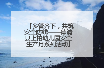 多管齐下，共筑安全防线——德清县上柏幼儿园安全生产月系列活动