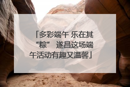 多彩端午 乐在其“粽” 遂昌这场端午活动有趣又温馨
