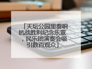 天坛公园里奏响抗战胜利纪念乐章，民乐团演奏会吸引数百观众