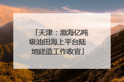 天津：渤海亿吨级油田海上平台陆地建造工作收官