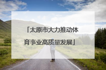 太原市大力推动体育事业高质量发展