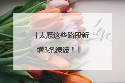 太原这些路段新增3条绿波！