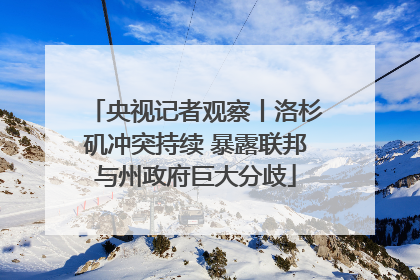 央视记者观察丨洛杉矶冲突持续 暴露联邦与州政府巨大分歧