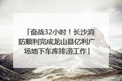 奋战32小时！长沙消防顺利完成龙山县亿利广场地下车库排涝工作