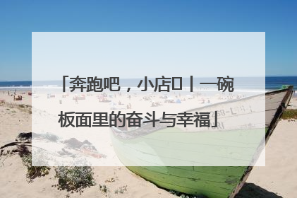 奔跑吧，小店㊳丨一碗板面里的奋斗与幸福