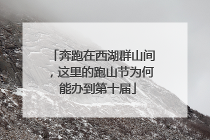 奔跑在西湖群山间，这里的跑山节为何能办到第十届
