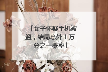 女子怀疑手机被盗，结局意外！万分之一概率