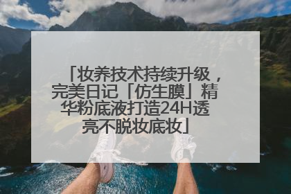 妆养技术持续升级，完美日记「仿生膜」精华粉底液打造24H透亮不脱妆底妆