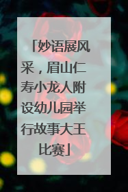 妙语展风采，眉山仁寿小龙人附设幼儿园举行故事大王比赛