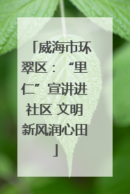 威海市环翠区：“里仁”宣讲进社区 文明新风润心田