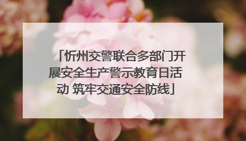 忻州交警联合多部门开展安全生产警示教育日活动 筑牢交通安全防线