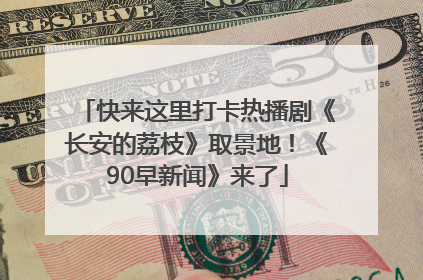 快来这里打卡热播剧《长安的荔枝》取景地！《90早新闻》来了