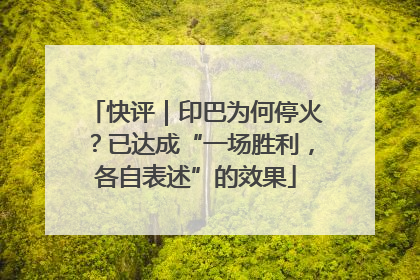 快评｜印巴为何停火？已达成“一场胜利，各自表述”的效果