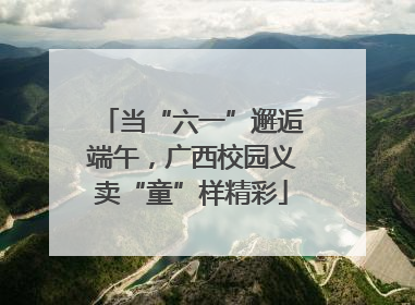 当“六一”邂逅端午，广西校园义卖“童”样精彩