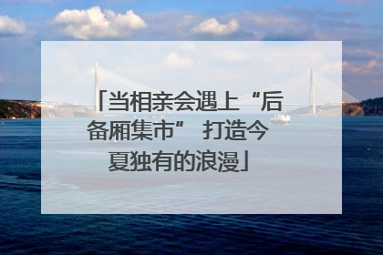 当相亲会遇上“后备厢集市” 打造今夏独有的浪漫