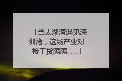当太湖湾遇见深圳湾，这场产业对接干货满满……