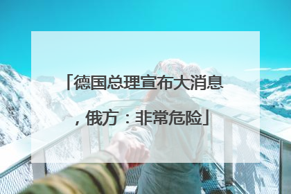 德国总理宣布大消息，俄方：非常危险