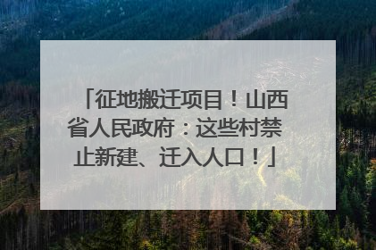征地搬迁项目！山西省人民政府：这些村禁止新建、迁入人口！