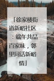 徐家楼街道新峪社区：端午共品百家味，邻里同话新峪情