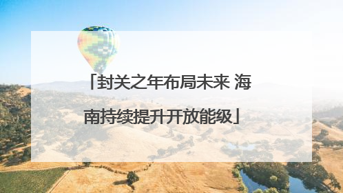 封关之年布局未来 海南持续提升开放能级