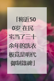 将近500岁 在民宅当了三十余年的洗衣板竟是明代御制箴碑