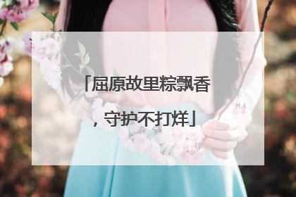 屈原故里粽飘香，守护不打烊