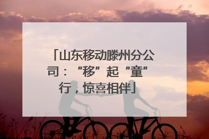 山东移动滕州分公司：“移”起“童”行，惊喜相伴