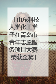 山东科技大学化工学子在青岛市青年志愿服务项目大赛荣获金奖