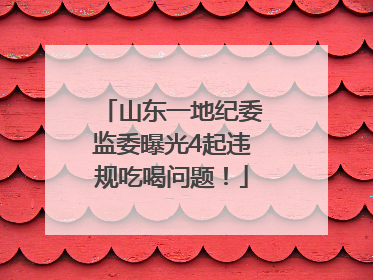 山东一地纪委监委曝光4起违规吃喝问题！