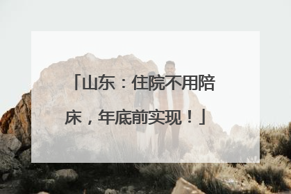 山东：住院不用陪床，年底前实现！
