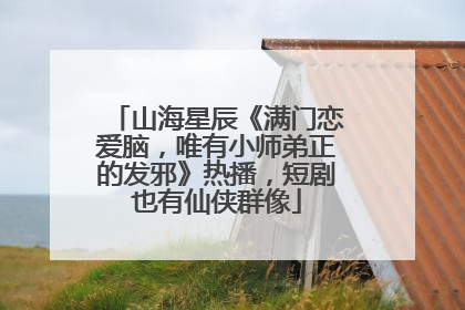 山海星辰《满门恋爱脑，唯有小师弟正的发邪》热播，短剧也有仙侠群像