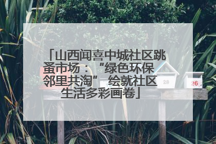 山西闻喜中城社区跳蚤市场：“绿色环保 邻里共淘” 绘就社区生活多彩画卷
