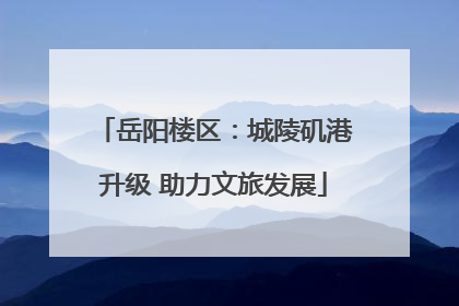 岳阳楼区：城陵矶港升级 助力文旅发展