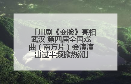 川剧《变脸》亮相武汉 第四届全国戏曲（南方片）会演演出过半频掀热潮