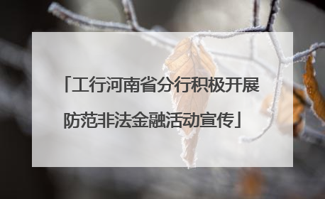 工行河南省分行积极开展防范非法金融活动宣传