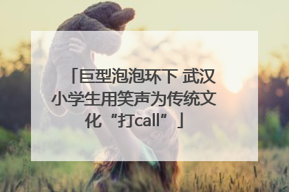 巨型泡泡环下 武汉小学生用笑声为传统文化“打call”
