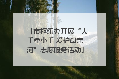 市枢纽办开展“大手牵小手 爱护母亲河”志愿服务活动