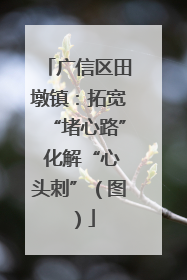 广信区田墩镇：拓宽“堵心路” 化解“心头刺”（图）