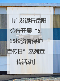 广发银行岳阳分行开展“5.15投资者保护宣传日”系列宣传活动