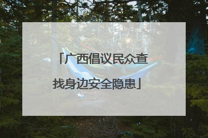 广西倡议民众查找身边安全隐患