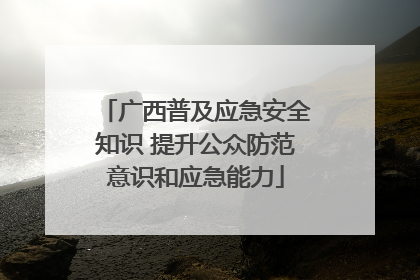 广西普及应急安全知识 提升公众防范意识和应急能力